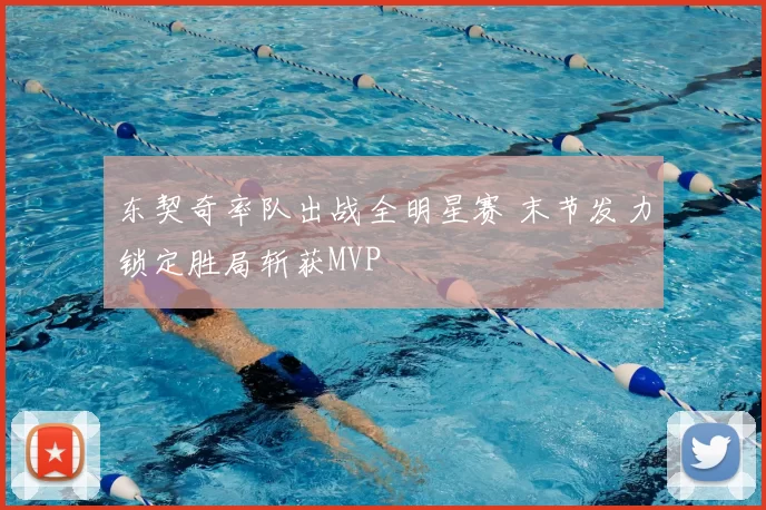 东契奇率队出战全明星赛 末节发力锁定胜局斩获MVP
