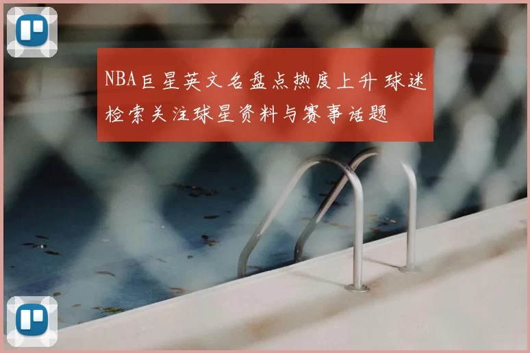 NBA巨星英文名盘点热度上升 球迷检索关注球星资料与赛事话题