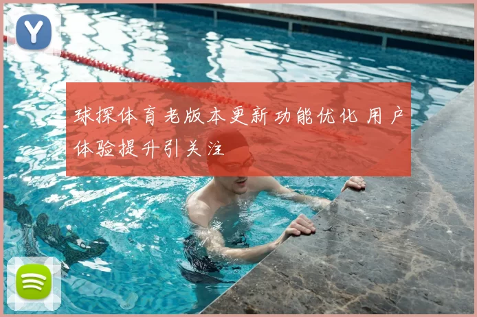 球探体育老版本更新功能优化 用户体验提升引关注