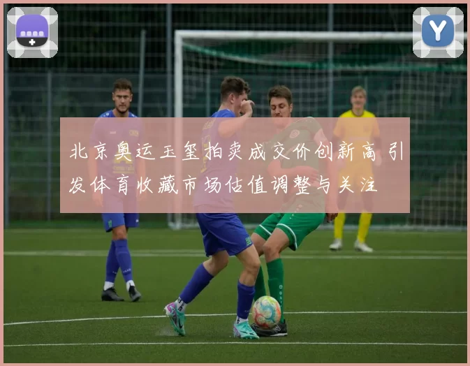 北京奥运玉玺拍卖成交价创新高 引发体育收藏市场估值调整与关注