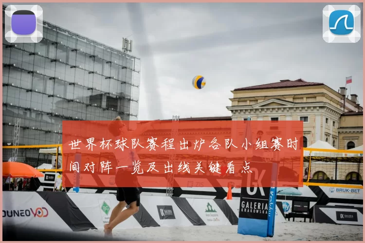 世界杯球队赛程出炉各队小组赛时间对阵一览及出线关键看点