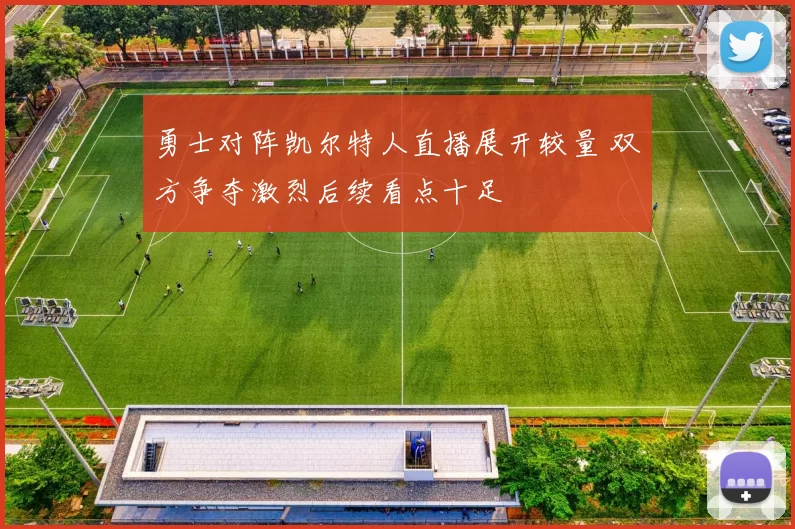 勇士对阵凯尔特人直播展开较量 双方争夺激烈后续看点十足