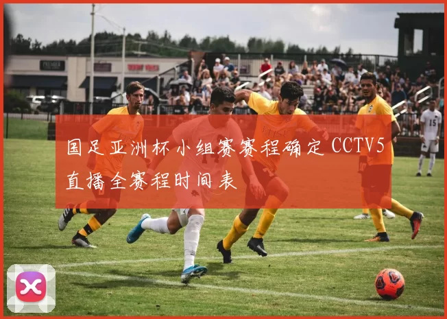国足亚洲杯小组赛赛程确定 CCTV5直播全赛程时间表