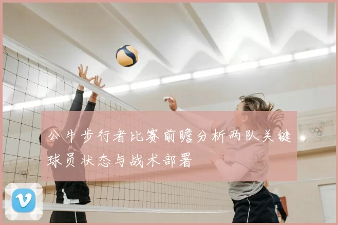 公牛步行者比赛前瞻分析两队关键球员状态与战术部署