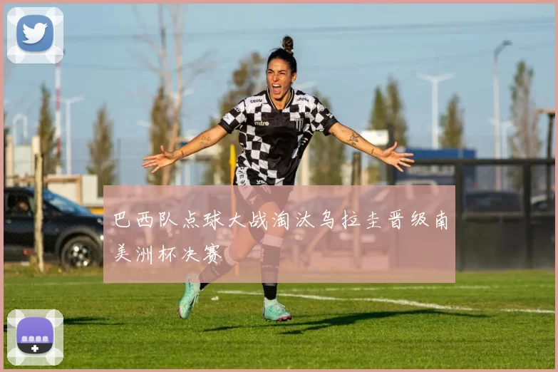 巴西队点球大战淘汰乌拉圭晋级南美洲杯决赛