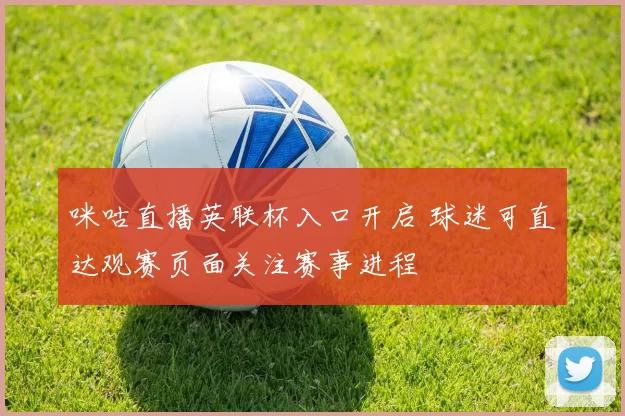 咪咕直播英联杯入口开启 球迷可直达观赛页面关注赛事进程