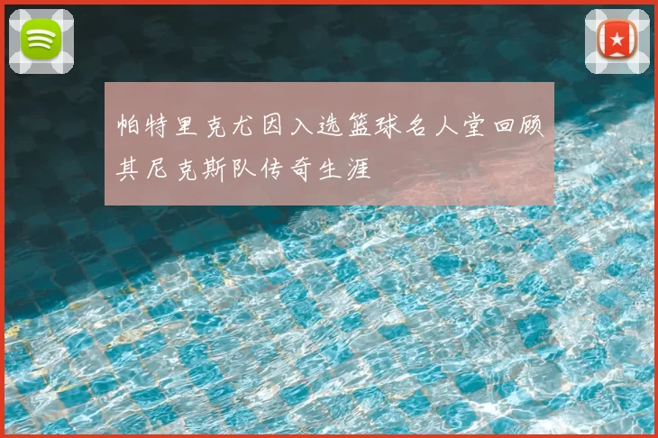 帕特里克尤因入选篮球名人堂回顾其尼克斯队传奇生涯
