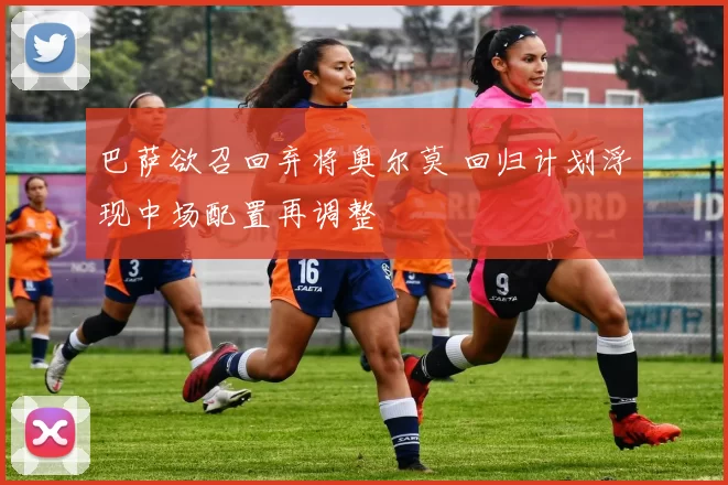 巴萨欲召回弃将奥尔莫 回归计划浮现中场配置再调整