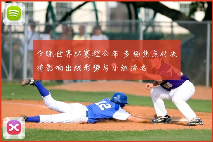 今晚世界杯赛程公布 多场焦点对决将影响出线形势与小组排名