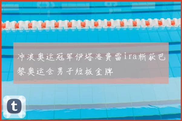 冲浪奥运冠军伊塔洛费雷ira斩获巴黎奥运会男子短板金牌