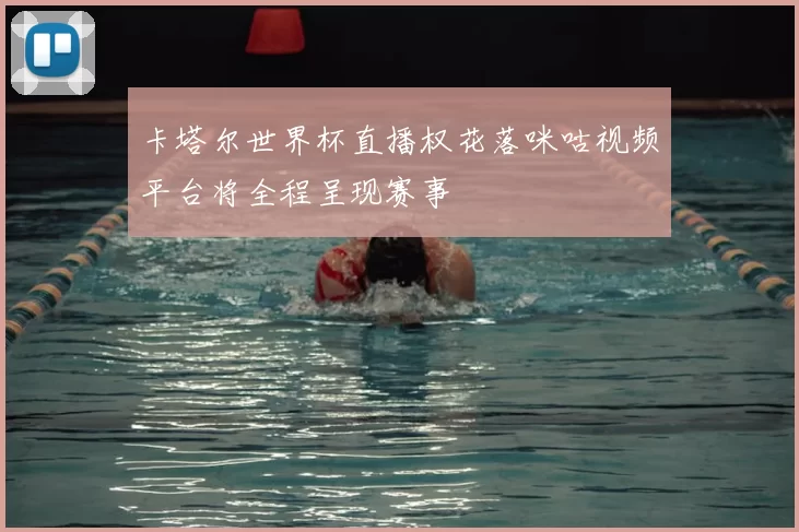 卡塔尔世界杯直播权花落咪咕视频平台将全程呈现赛事