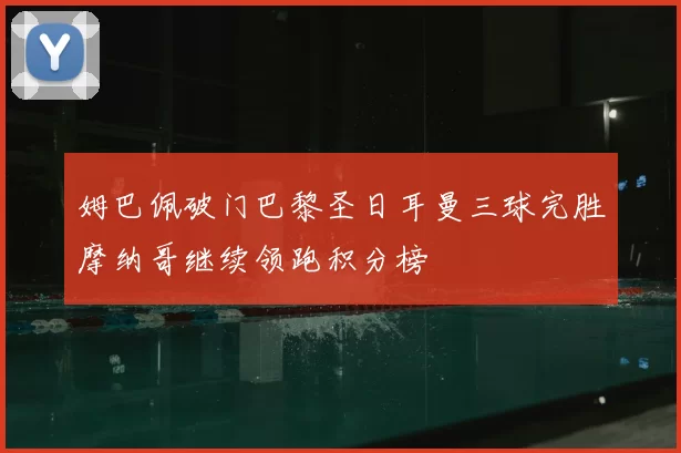 姆巴佩破门巴黎圣日耳曼三球完胜摩纳哥继续领跑积分榜