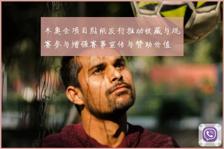 冬奥会项目贴纸发行推动收藏与观赛参与增强赛事宣传与赞助价值
