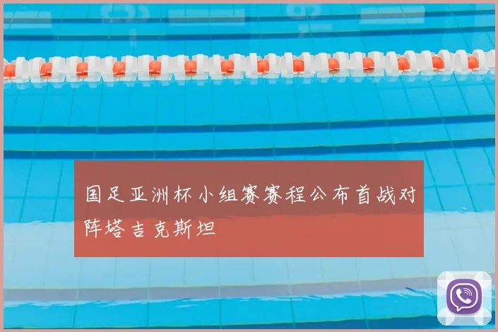 国足亚洲杯小组赛赛程公布首战对阵塔吉克斯坦