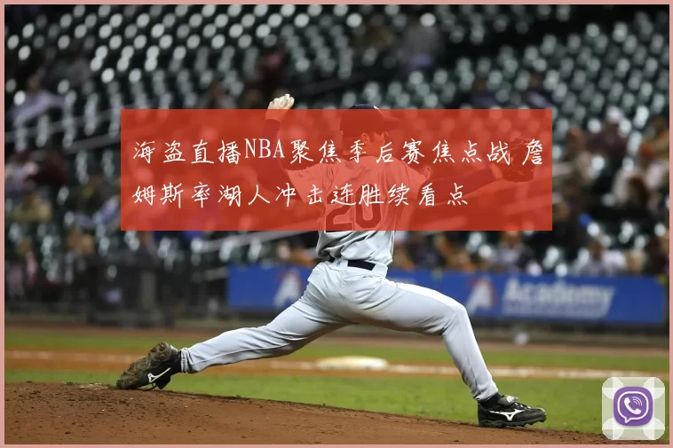 海盗直播NBA聚焦季后赛焦点战 詹姆斯率湖人冲击连胜续看点