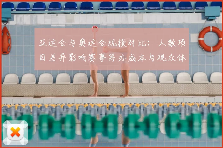 亚运会与奥运会规模对比:人数项目差异影响赛事筹办成本与观众体验
