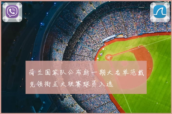 荷兰国家队公布新一期大名单范戴克领衔五大联赛球员入选