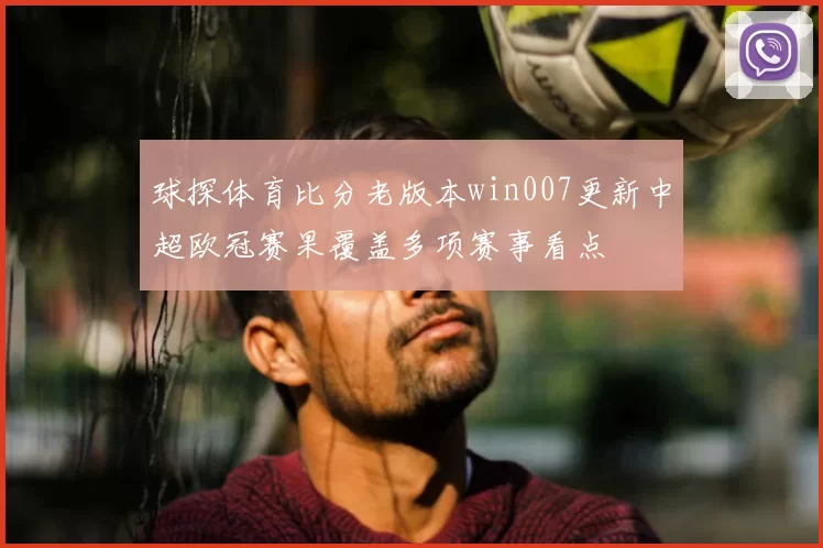 球探体育比分老版本win007更新中超欧冠赛果覆盖多项赛事看点