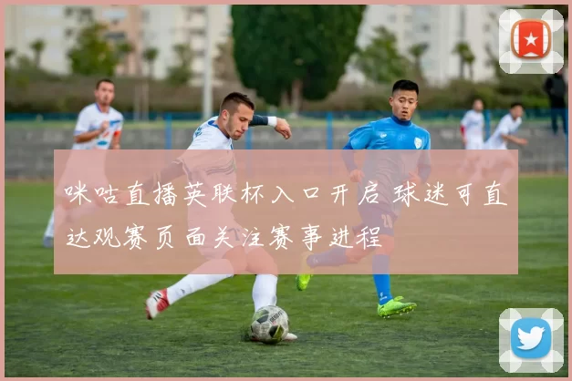 咪咕直播英联杯入口开启 球迷可直达观赛页面关注赛事进程