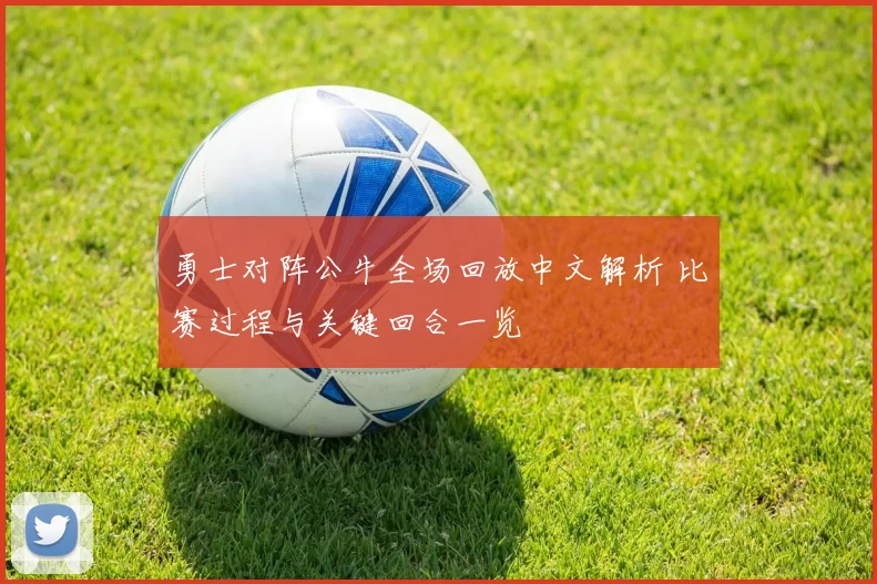 勇士对阵公牛全场回放中文解析 比赛过程与关键回合一览