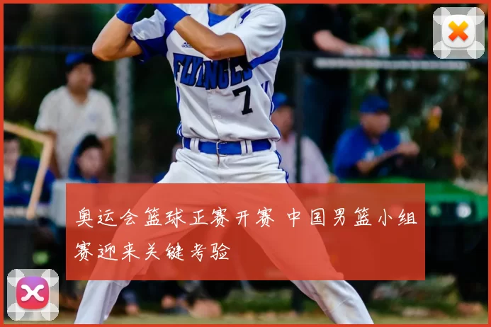 奥运会篮球正赛开赛 中国男篮小组赛迎来关键考验