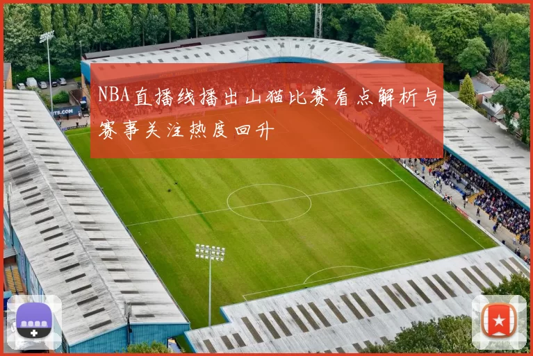NBA直播线播出山猫比赛看点解析与赛事关注热度回升