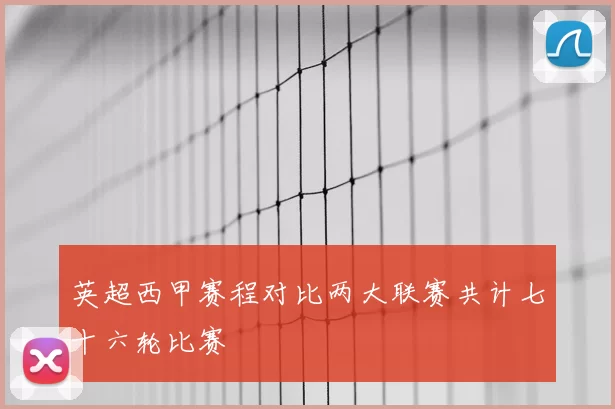 英超西甲赛程对比两大联赛共计七十六轮比赛