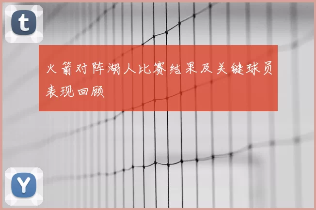 火箭对阵湖人比赛结果及关键球员表现回顾