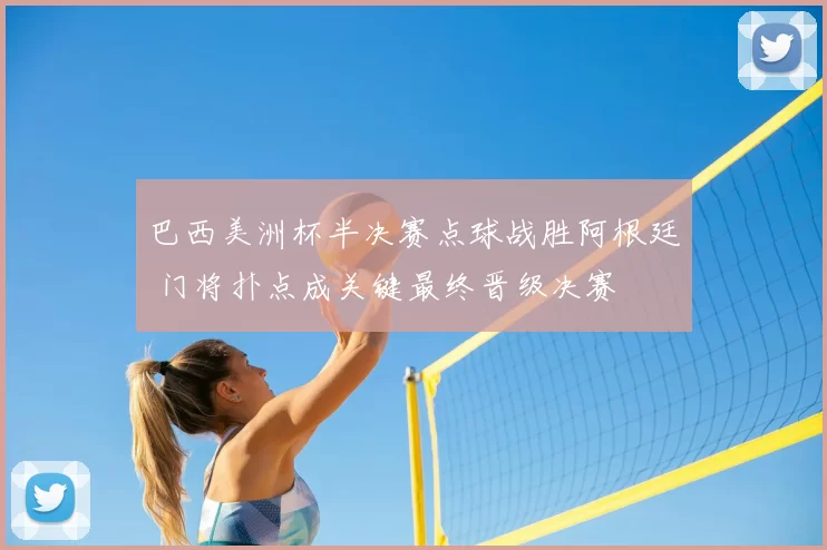 巴西美洲杯半决赛点球战胜阿根廷 门将扑点成关键最终晋级决赛