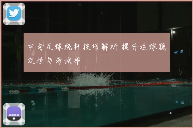 中考足球绕杆技巧解析 提升运球稳定性与考试率