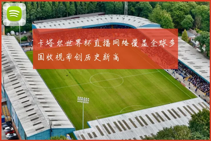 卡塔尔世界杯直播网络覆盖全球多国收视率创历史新高